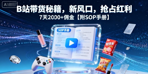 B站带货秘籍,新风口,抢占红利,7天2k+佣金【附SOP手册】-咖脉互联