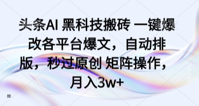 头条AI 黑科技搬砖 一键爆改各平台爆文,自动排版,秒过原创 矩阵操作,月入3w+【揭秘】-咖脉互联