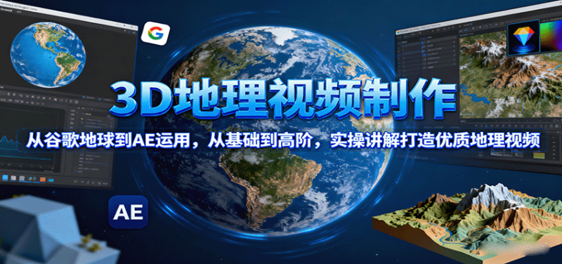 3D地理视频制作,从谷歌地球到AE运用,从基础到高阶,实操讲解打造优质地理视频-咖脉互联