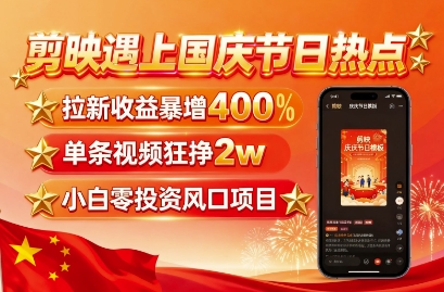 剪映遇上国庆热点,拉新收益暴增400%,单条视频狂挣2W+,无需剪辑基础,几分钟一条作品-咖脉互联