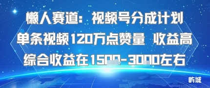 懒人赛道:视频号分成计划单条视频120W点赞量 收益高综合收益在1.5K左右-咖脉互联