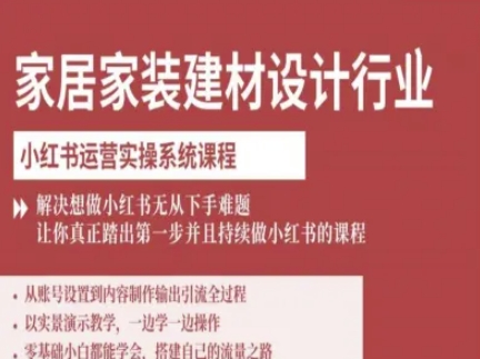 家居家装建材设计行业小红书运营实操系统课程,解决想做小红书无从下手难题让你真正踏出第一步-咖脉互联