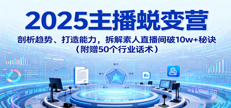 2025主播蜕变营:剖析趋势、打造能力,拆解素人直播间破10w+秘诀(附赠50个行业话术)-咖脉互联