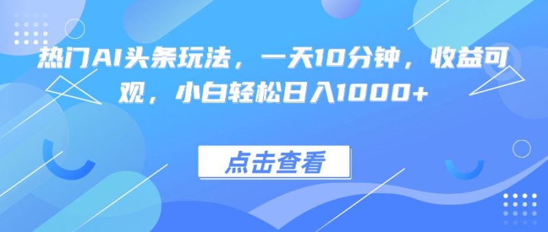 热门AI头条玩法,一天10分钟,收益可观,小白轻松日入1000+-咖脉互联