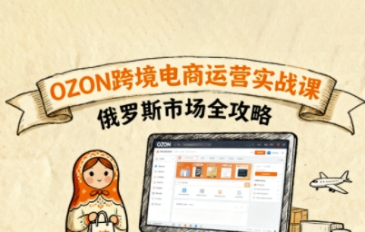 俄罗斯跨境OZON快速上手,OZ0N跨境电商运营实战课,俄罗斯市场全攻略-咖脉互联