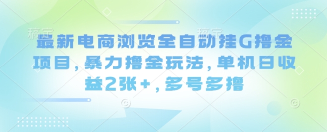 最新电商浏览全自动挂G撸金项目,暴力撸金玩法,单机日收益2张+,多号多撸【揭秘】-咖脉互联
