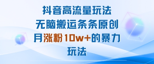 抖音高流量玩法:无脑搬运条条原创,月涨粉10w+的暴力玩法-咖脉互联