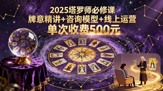 2025塔罗师必修课,牌意精讲+咨询模型+线上运营,单次收费500元-咖脉互联