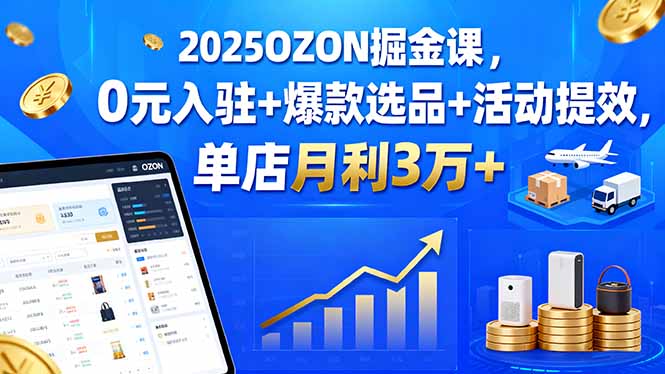 2025OZON掘金课,0元入驻+爆款选品+活动提效,单店月利3万+-咖脉互联