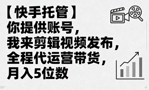 【快手托管】你提供账号,我来剪辑视频发布,全程代运营带货,月入5位数【揭秘】-咖脉互联