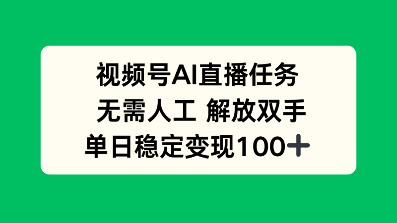 视频号AI直播任务,无需人工,解放双手,当天变现100+-咖脉互联