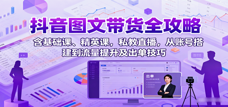 抖音图文带货全攻略:含基础课、精英课,私教直播,从账号搭建到流量提升及出单技巧-咖脉互联