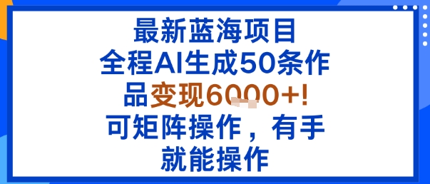 最新蓝海项目:全程AI生成50条作品变现6k+,可矩阵操作,有手就能操作-咖脉互联