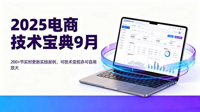 2025电商技术宝典9月:200+节实时更新实操案例,可技术变现亦可自用放大-咖脉互联