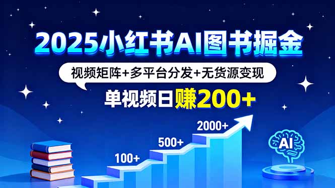 2025小红书AI图书掘金,视频矩阵+多平台分发+无货源变现,单视频日赚200+-咖脉互联