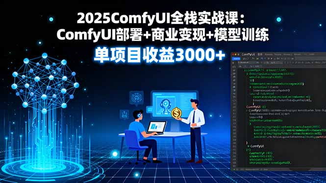 2025ComfyUI全栈实战课:ComfyUI部署+商业变现+模型训练,单项目收益3000+-咖脉互联