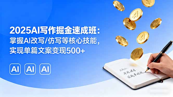 2025AI写作掘金速成班:掌握AI改写/仿写等核心技能,实现单篇文案变现500+-咖脉互联