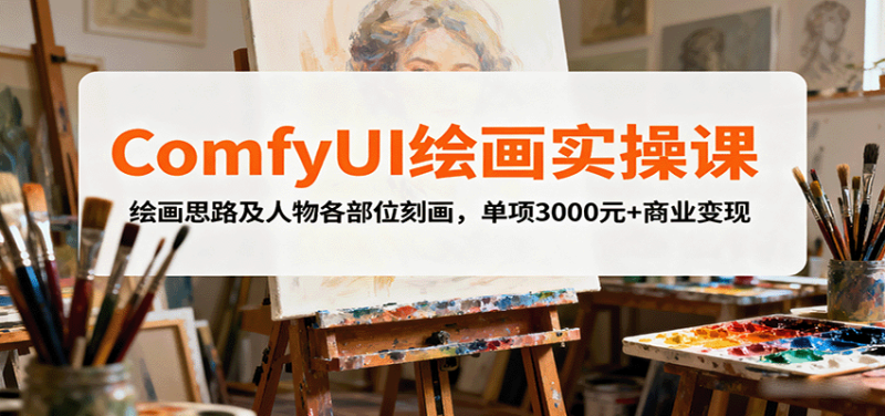 ComfyUI绘画实操课,绘画思路及人物各部位刻画,单项3000元+商业变现-咖脉互联