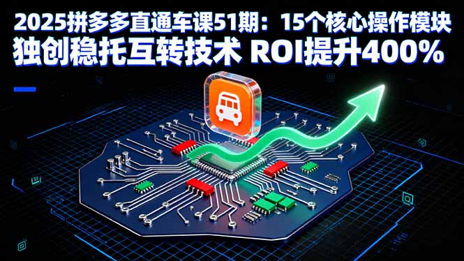 2025拼多多直通车课51期:15个核心操作模块 独创稳托互转技术 ROI提升400%-咖脉互联