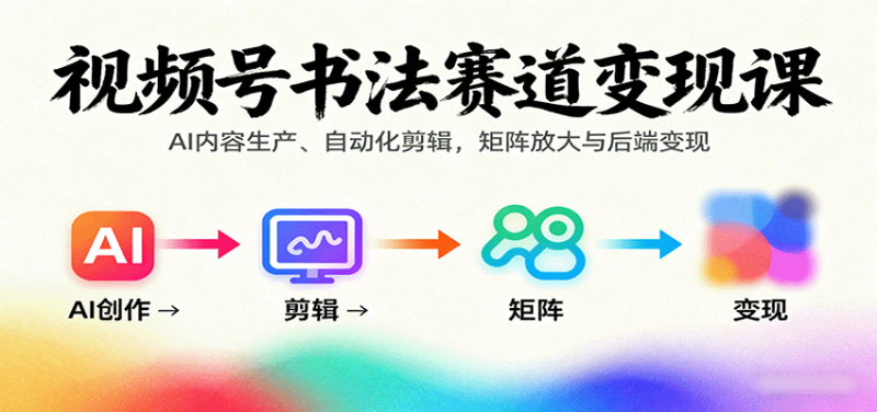 视频号书法赛道变现课:AI内容生产、自动化剪辑,矩阵放大与后端变现-咖脉互联