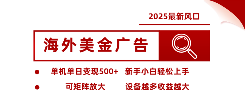 2025最新风口 海外美金广告 单机单日变现500+ 可矩阵放大 设备越多收…-咖脉互联