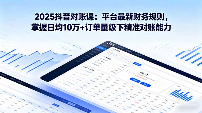 2025抖音 对账课:平台最新财务规则 掌握日均10万+订单量级下精准对账能力-咖脉互联
