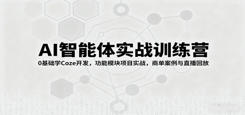 AI智能体实战训练营:0基础学Coze开发,功能模块项目实战,商单案例与直播回放-咖脉互联
