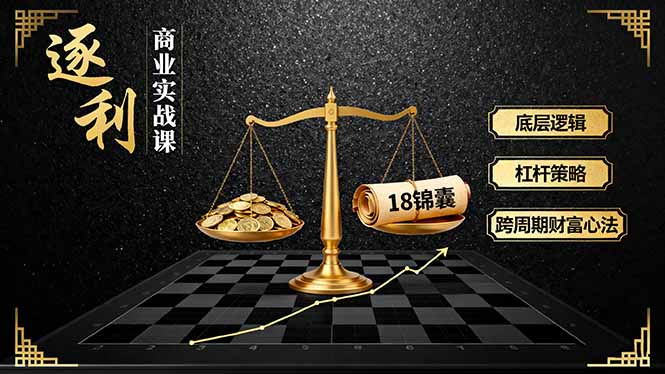 《逐 利》商业实战课,底层逻辑、杠杆策略、18锦囊,跨周期财富心法-咖脉互联