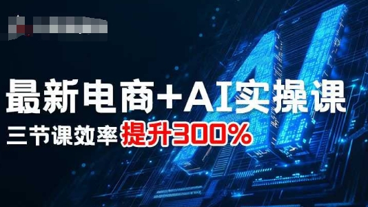 最新电商+AI实操课,三节课效率提升300%-咖脉互联