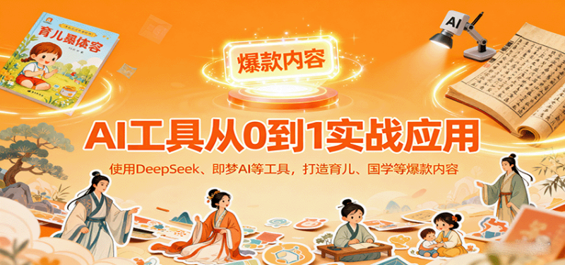 AI工具实战应用,零基础使用DeepSeek、即梦AI等打造育儿、国学等可变现的爆款作品-咖脉互联