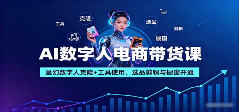 AI数字人电商带货课:星幻数字人克隆+工具使用,选品剪辑与橱窗开通-咖脉互联