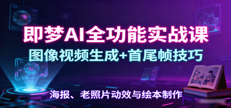 即梦AI全功能实战课:图像视频生成+首尾帧技巧,海报、老照片动效与绘本制作-咖脉互联