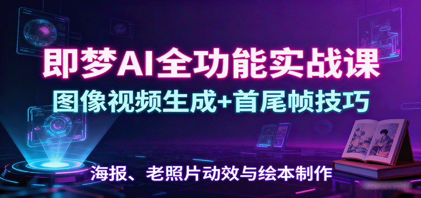 图片[1]-即梦AI全功能实战课：图像视频生成+首尾帧技巧，海报、老照片动效与绘本制作-咖脉互联