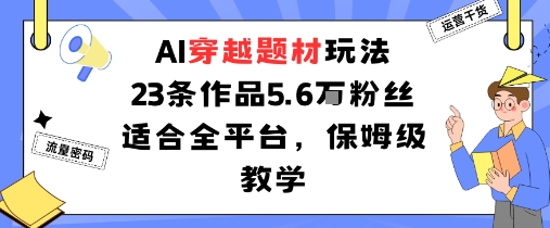 AI穿越题材玩法:23条作品收获5.6W粉丝适合全平台,保姆级教学-咖脉互联