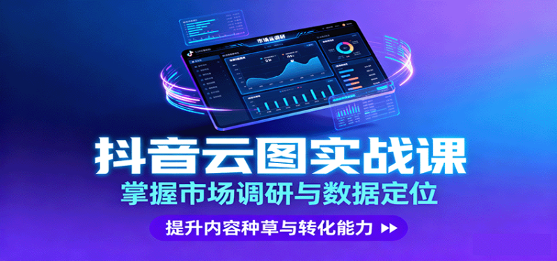 抖音云图实战,掌握市场调研与数据定位,提升内容种草与转化能力-咖脉互联