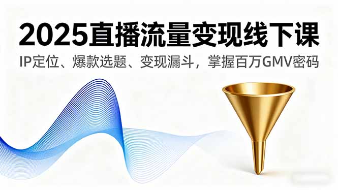 2025直播流量变现线下课,IP定位、爆款选题、变现漏斗,掌握百万GMV密码-咖脉互联