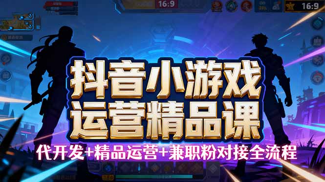 【抖音小游戏精品运营课】小白也可以操作,从0开始学小游戏运营,操作…-咖脉互联