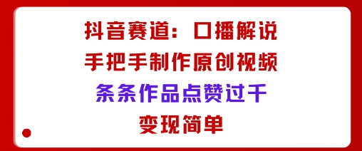 抖音赛道:口播解说,手把手教你制作原创视频,条条作品点赞过千,变现简单-咖脉互联