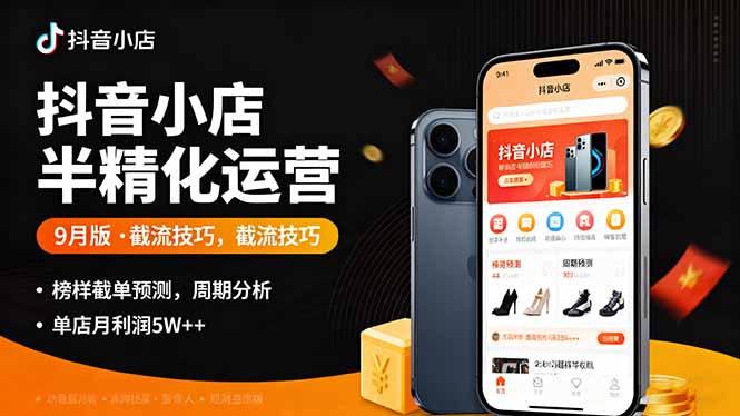 抖音小店半精细化运营9月版,截流技巧,榜单预判,周期分析,单店月利润5w+-咖脉互联