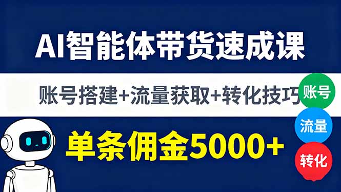 AI智能体带货速成课,账号搭建+流量获取+转化技巧,单条佣金5000+-咖脉互联