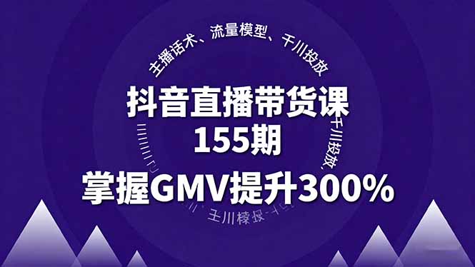 抖音直播带货课155期,主播话术、流量模型、千川投放,掌握GMV提升300%-咖脉互联
