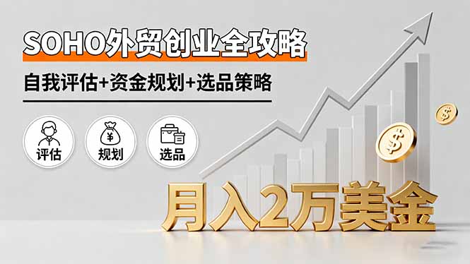 SOHO外贸创业全攻略,自我评估+资金规划+选品策略,月入2万美金-咖脉互联