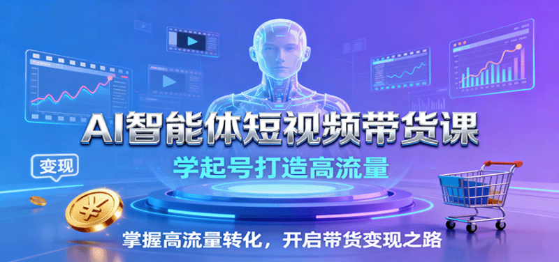 AI智能体短视频带货课:学起号打造高流量,掌握高流量转化,开启带货变现之路-咖脉互联