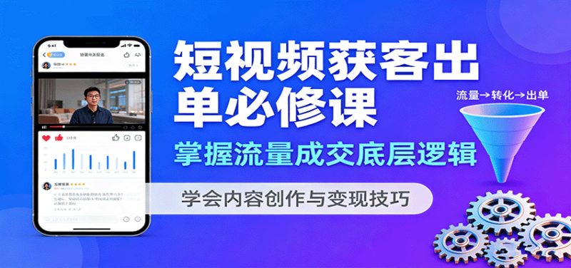 短视频获客出单必修课:掌握流量成交底层逻辑,学会内容创作与变现技巧-咖脉互联