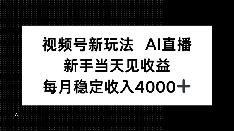 视频号新玩法AI直播,新手小白当天见收益,月入4000+-咖脉互联