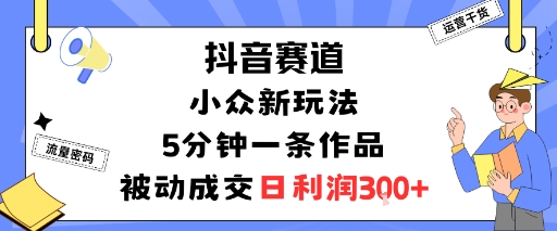 抖音赛道:小众新玩法,5分钟一条作品,被动成交,日利润3张-咖脉互联