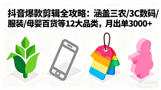 爆款剪辑全攻略:涵盖三农/3C数码/服装/母婴百货等12大品类,月出单3000+-咖脉互联