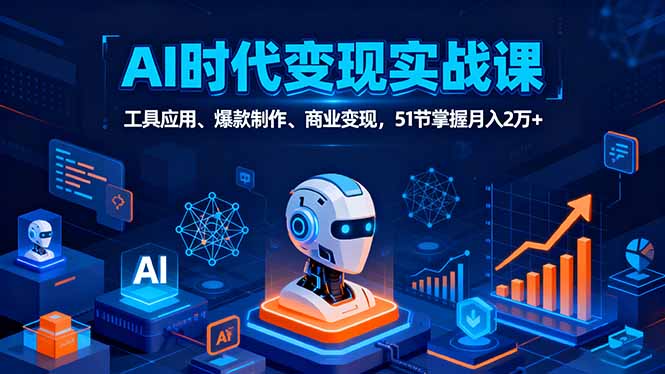 AI时代全场景实战课,工具应用、爆款制作、商业变现,51节掌握月入2万+-咖脉互联