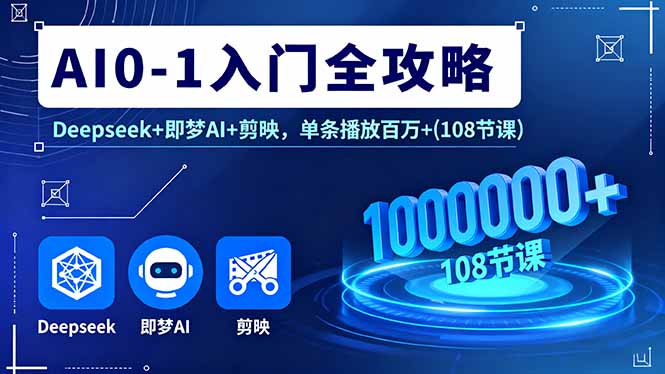 AI0-1入门全攻略,Deepseek+即梦AI+剪映,单条播放百万+(108节课-咖脉互联