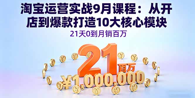 淘宝运营实战9月课程:从开店到爆款打造10大核心模块,21天0到月销百万-咖脉互联